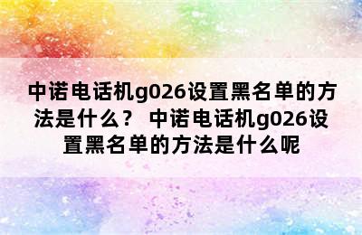 中诺电话机g026设置黑名单的方法是什么？ 中诺电话机g026设置黑名单的方法是什么呢